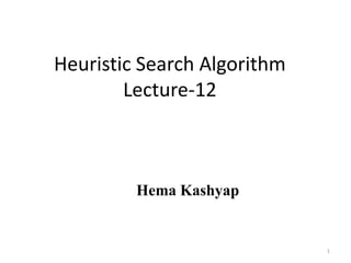 Heuristic Search Algorithm
Lecture-12
Hema Kashyap
1
 