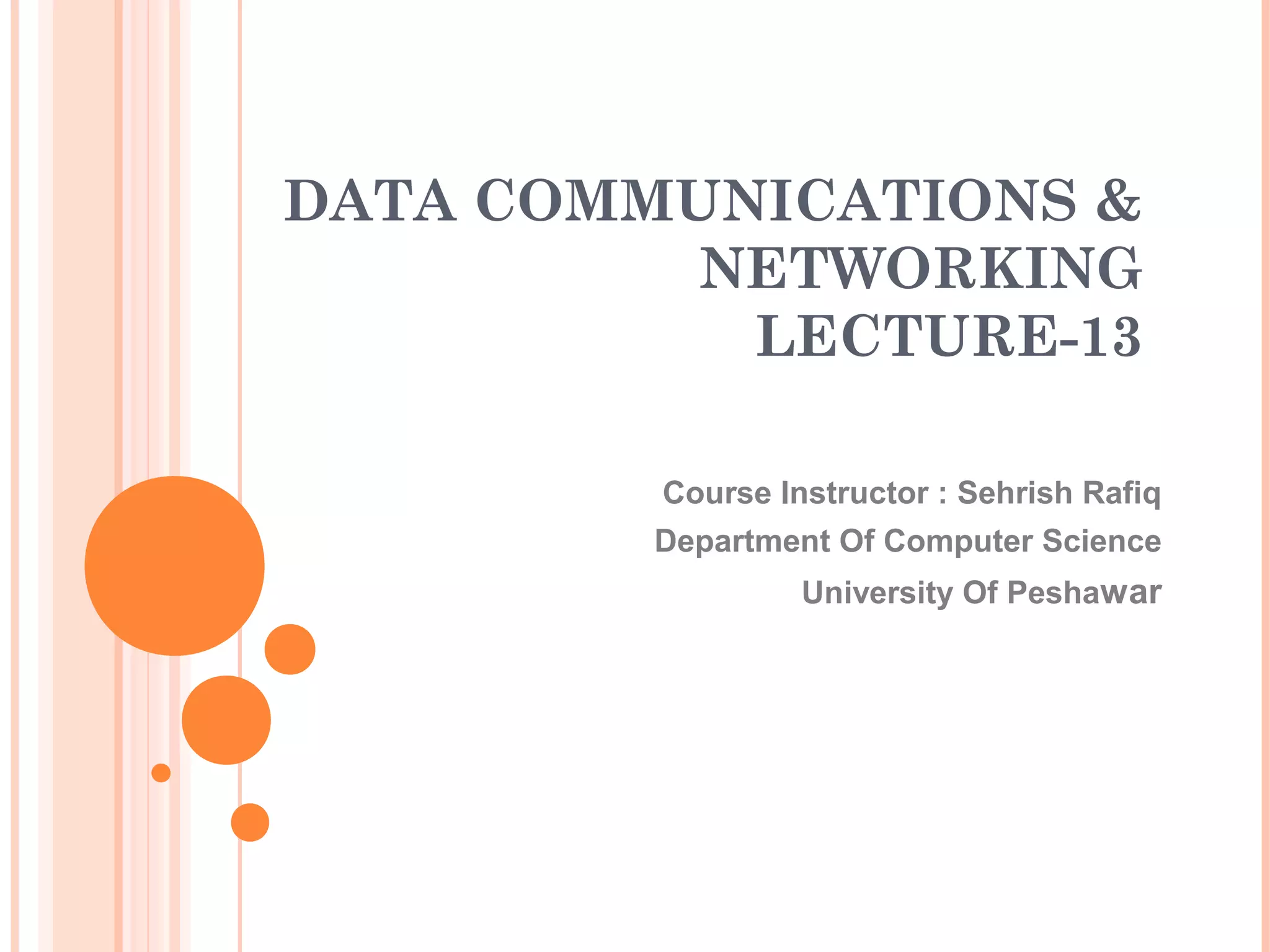 DATA COMMUNICATIONS &
NETWORKING
LECTURE-13
Course Instructor : Sehrish Rafiq
Department Of Computer Science
University Of Peshawar
 