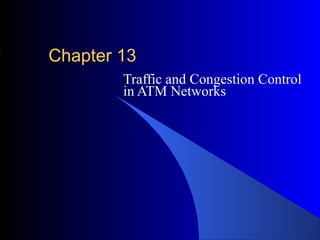 Chapter 13Chapter 13
Traffic and Congestion Control
in ATM Networks
 
