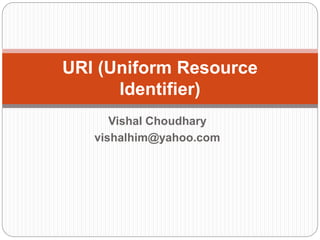 Vishal Choudhary
vishalhim@yahoo.com
URI (Uniform Resource
Identifier)
 