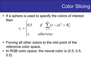24
of
36
 If a sphere is used to specify the colors of interest
then
 Forcing all other colors to the mid point of the
reference color space.
 In RGB color space, the neural color is (0.5, 0.5,
0.5)
Color Slicing
 