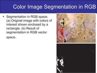39
of
36
 Segmentation in RGB space.
(a) Original image with colors of
interest shown enclosed by a
rectangle. (b) Result of
segmentation in RGB vector
space.
Color Image Segmentation in RGB
 