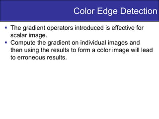 40
of
36
 The gradient operators introduced is effective for
scalar image.
 Compute the gradient on individual images and
then using the results to form a color image will lead
to erroneous results.
Color Edge Detection
 