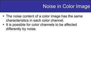 44
of
36
 The noise content of a color image has the same
characteristics in each color channel.
 It is possible for color channels to be affected
differently by noise.
Noise in Color Image
 