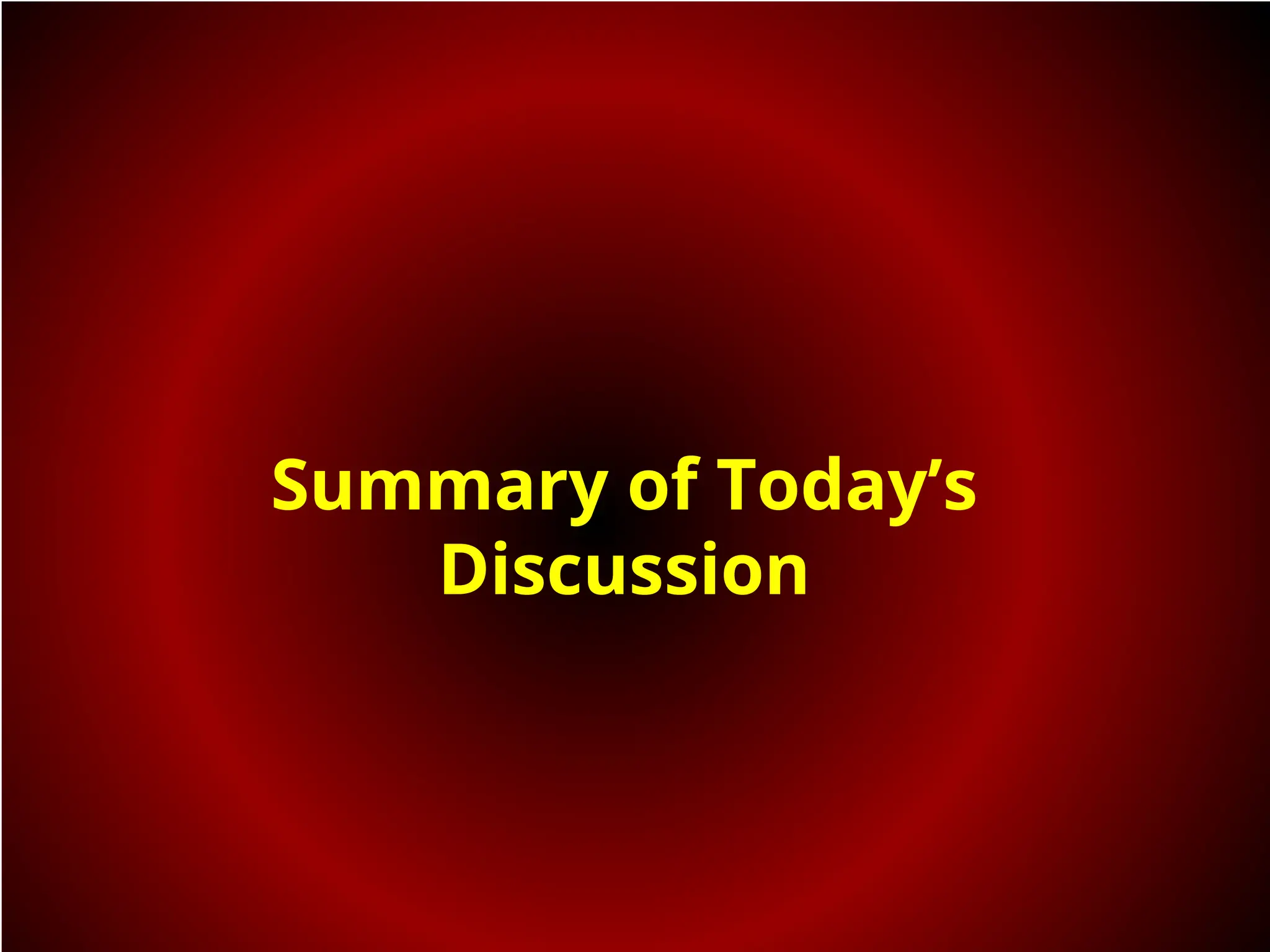 Summary of Today’s
Discussion
 