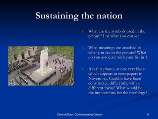 Sustaining the nation What are the symbols used in the picture? List what you can see What meanings are attached to what you see in the picture? What do you associate with your list in 1. It is this photo, or one very like it which appears in newspapers in November. Could it have been constructed differently, with a different focus? What would be the implications for the meanings? 