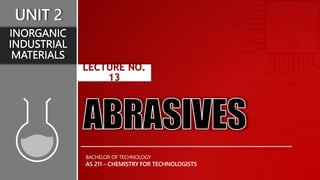 LECTURE NO.
13
AS 211 – CHEMISTRY FOR TECHNOLOGISTS
BACHELOR OF TECHNOLOGY
UNIT 2
INORGANIC
INDUSTRIAL
MATERIALS
 