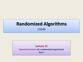 Randomized Algorithms
CS648

Lecture 13
Expected duration of a randomized experiment
Part I
1

 