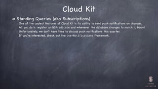 CS193p

Fall 2017-18
Cloud Kit
Standing Queries (aka Subscriptions)
One of the coolest features of Cloud Kit is its abilit...