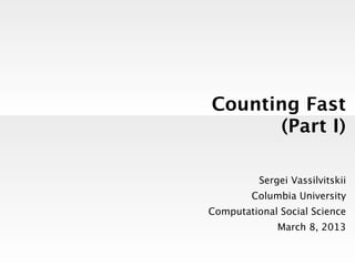 Counting Fast
      (Part I)

          Sergei Vassilvitskii
        Columbia University
Computational Social Science
              March 8, 2013
 