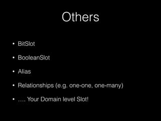 Others
•

BitSlot

•

BooleanSlot

•

Alias

•

Relationships (e.g. one-one, one-many)

•

…. Your Domain level Slot!

 