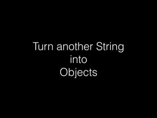 Turn another String
into
Objects

 