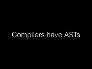 Compilers have ASTs

 