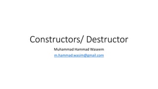 Constructors/ Destructor
Muhammad Hammad Waseem
m.hammad.wasim@gmail.com
 