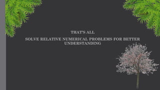 THAT’S ALL
SOLVE RELATIVE NUMERICAL PROBLEMS FOR BETTER
UNDERSTANDING
 