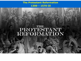 The Protestant Reformation
1300 – 1570 CE
 