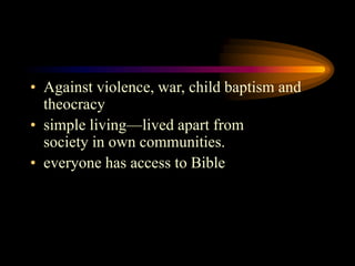 • Against violence, war, child baptism and
theocracy
• simple living—lived apart from
society in own communities.
• everyone has access to Bible
 