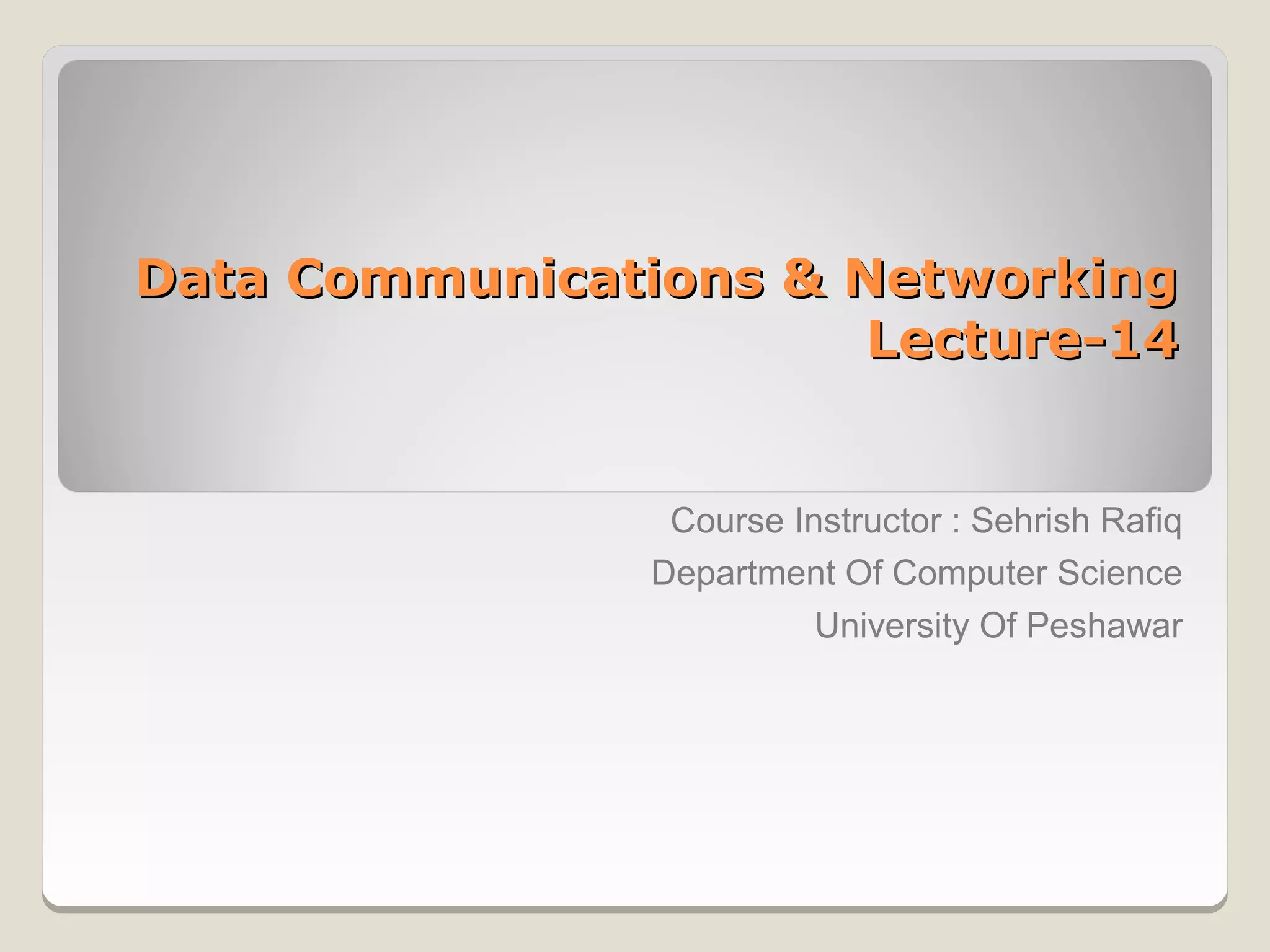 Data Communications & Networking
                       Lecture-14


                 Course Instructor : Sehrish Rafiq
                Department Of Computer Science
                          University Of Peshawar
 