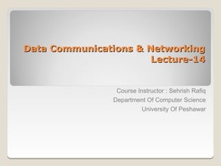 Data Communications & Networking
                       Lecture-14


                 Course Instructor : Sehrish Rafiq
                Department Of Computer Science
                          University Of Peshawar
 