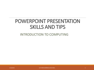 POWERPOINT PRESENTATION
SKILLS AND TIPS
INTRODUCTION TO COMPUTING
1/10/2019 LECTURER SAMREEN JAVED SMIU 1
 