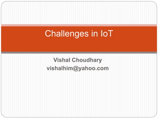 Vishal Choudhary
vishalhim@yahoo.com
Challenges in IoT
 
