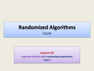 Randomized Algorithms
CS648

Lecture 14
Expected duration of a randomized experiment
Part II
1

 
