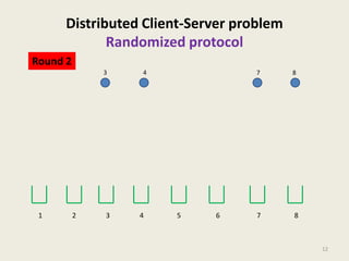 Distributed Client-Server problem
Randomized protocol
Round 2
3

1

2

3

4

4

7

5

6

8

7

8

12

 