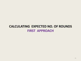 CALCULATING EXPECTED NO. OF ROUNDS
FIRST APPROACH

14

 