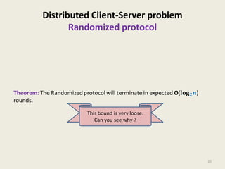 Distributed Client-Server problem
Randomized protocol

This bound is very loose.
Can you see why ?

20

 