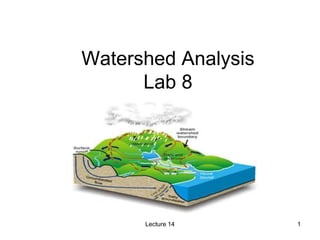 Watershed Analysis
Lab 8
Lecture 14 1
 