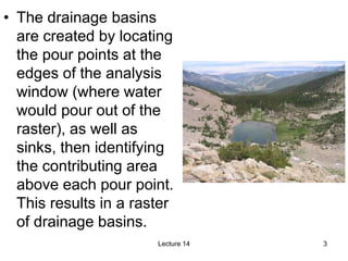 • The drainage basins
are created by locating
the pour points at the
edges of the analysis
window (where water
would pour ...