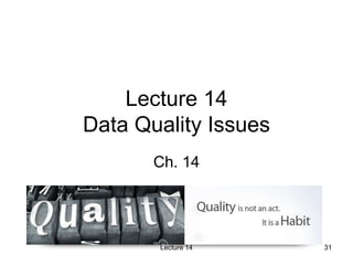 31
31
Lecture 14
Data Quality Issues
Ch. 14
Lecture 14
 