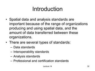 32
Introduction
• Spatial data and analysis standards are
important because of the range of organizations
producing and us...