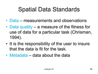 39
39
Spatial Data Standards
• Data – measurements and observations
• Data quality – a measure of the fitness for
use of d...