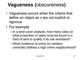 51
51
• Vagueness occurs when the criteria that
define an object as x are not explicit or
rigorous.
• For example:
– In a ...