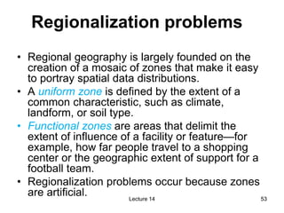 53
53
• Regional geography is largely founded on the
creation of a mosaic of zones that make it easy
to portray spatial da...