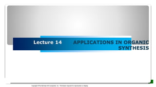 Lecture 14 APPLICATIONS IN ORGANIC
SYNTHESIS
Copyright ©The McGraw-Hill Companies, Inc. Permission required for reproduction or display.
 