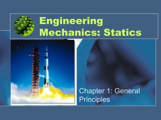 Engineering
Mechanics: Statics
Chapter 1: General
Principles
 