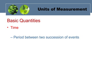 Basic Quantities
• Time
– Period between two succession of events
Units of Measurement
 