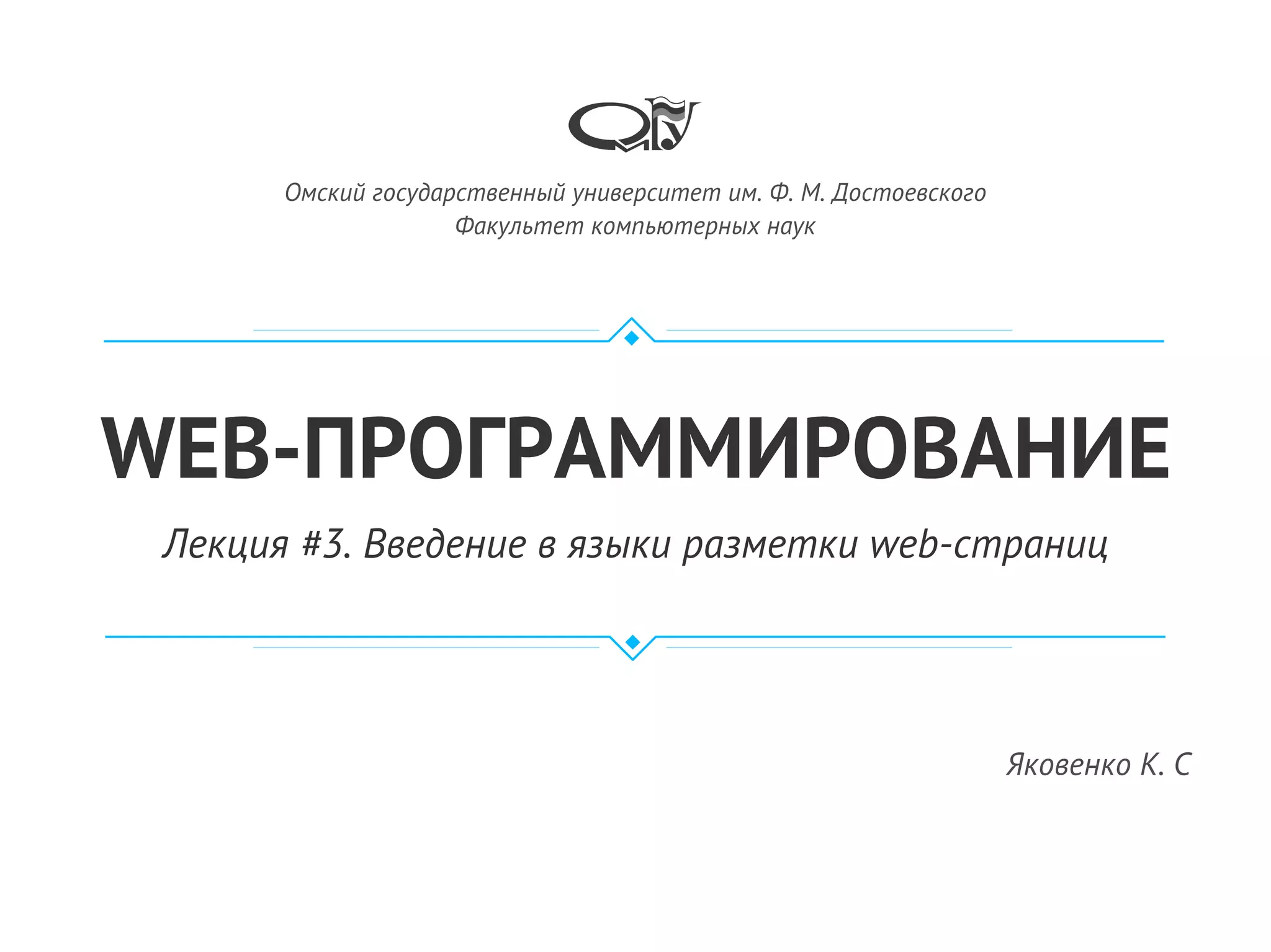 WEB-ПРОГРАММИРОВАНИЕ
Лекция #3. Введение в языки разметки web-страниц
Яковенко К. С
Омский государственный университет им. Ф. М. Достоевского
Факультет компьютерных наук
 