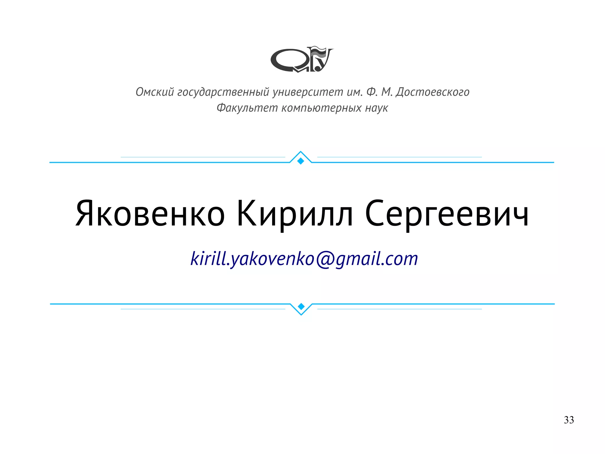 33
Яковенко Кирилл Сергеевич
kirill.yakovenko@gmail.com
Омский государственный университет им. Ф. М. Достоевского
Факультет компьютерных наук
 