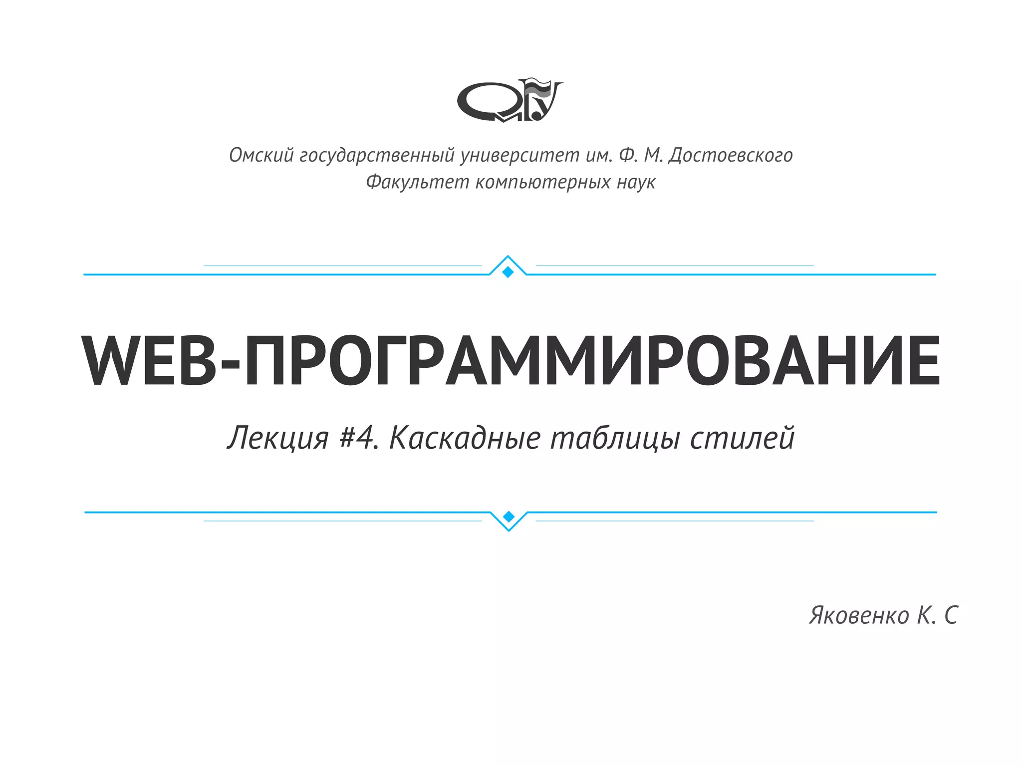 WEB-ПРОГРАММИРОВАНИЕ
Лекция #4. Каскадные таблицы стилей
Яковенко К. С
Омский государственный университет им. Ф. М. Достоевского
Факультет компьютерных наук
 