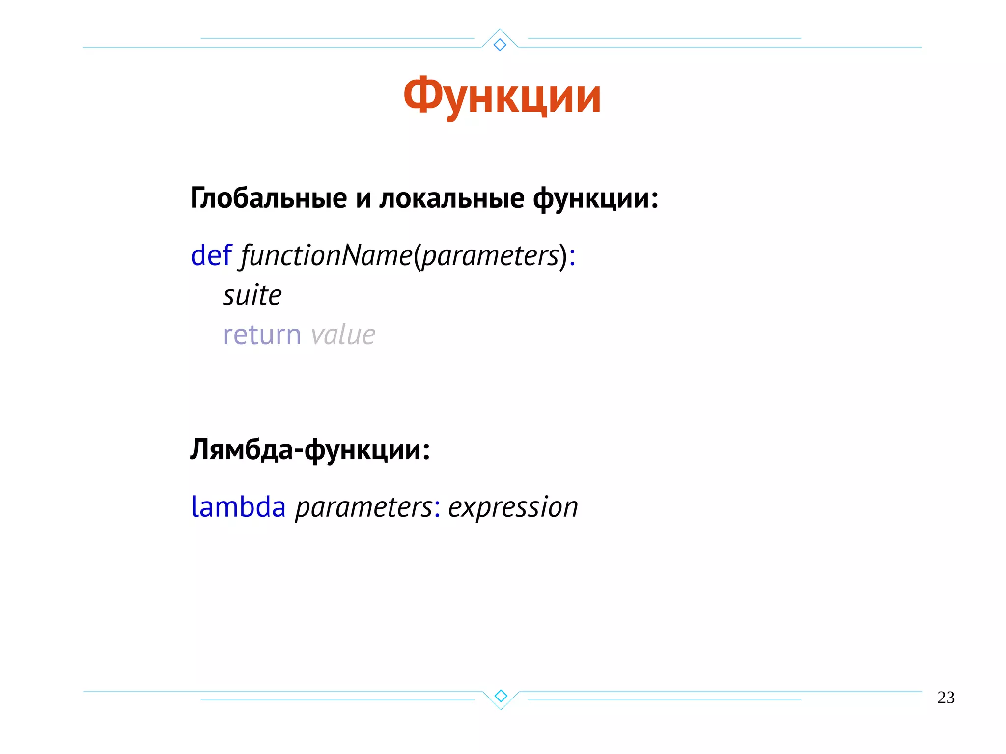 23
Функции
Глобальные и локальные функции:
def functionName(parameters):
suite
return value
Лямбда-функции:
lambda parameters: expression
 