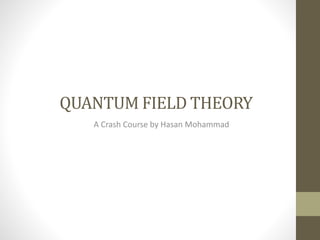 QUANTUM FIELD THEORY
A Crash Course by Hasan Mohammad
 