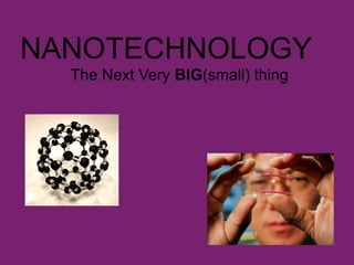 NANOTECHNOLOGY 
The Next Very BIG(small) thing 
 