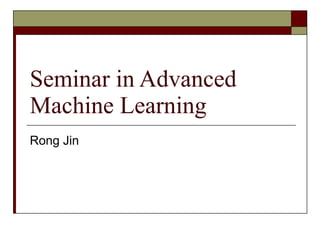 Seminar in Advanced Machine Learning Rong Jin 
