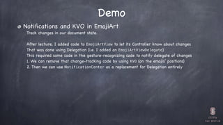 CS193p

Fall 2017-18
Demo
Notiﬁcations and KVO in EmojiArt
Track changes in our document state.
After lecture, I added cod...