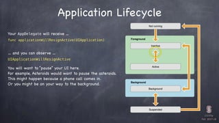 CS193p

Fall 2017-18
Application Lifecycle
func applicationWillResignActive(UIApplication)
Your AppDelegate will receive …...