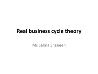 Real business cycle theory
Ms Salma Shaheen
 
