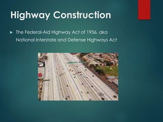 Highway Construction
 The Federal-Aid Highway Act of 1956, aka
National Interstate and Defense Highways Act
 